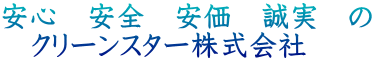 安心　安全　安価　誠実　の 　クリーンスター株式会社